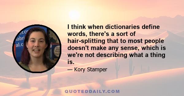 I think when dictionaries define words, there's a sort of hair-splitting that to most people doesn't make any sense, which is we're not describing what a thing is.