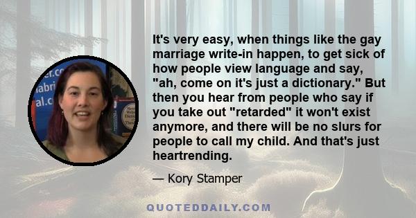 It's very easy, when things like the gay marriage write-in happen, to get sick of how people view language and say, ah, come on it's just a dictionary. But then you hear from people who say if you take out retarded it