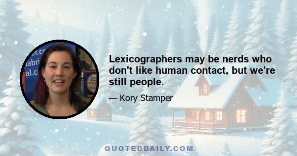 Lexicographers may be nerds who don't like human contact, but we're still people.