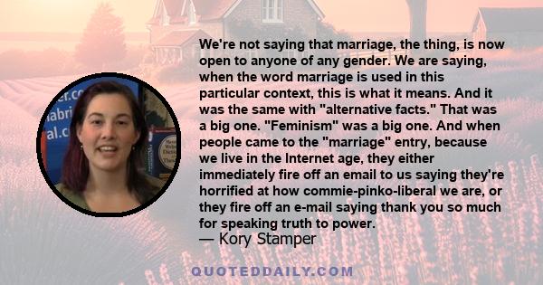 We're not saying that marriage, the thing, is now open to anyone of any gender. We are saying, when the word marriage is used in this particular context, this is what it means. And it was the same with alternative