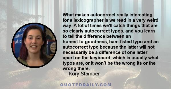 What makes autocorrect really interesting for a lexicographer is we read in a very weird way. A lot of times we'll catch things that are so clearly autocorrect typos, and you learn to tell the difference between an