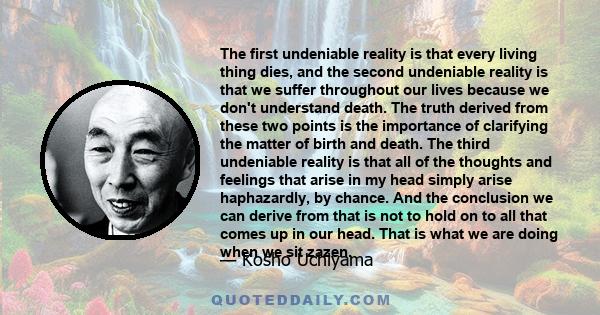 The first undeniable reality is that every living thing dies, and the second undeniable reality is that we suffer throughout our lives because we don't understand death. The truth derived from these two points is the