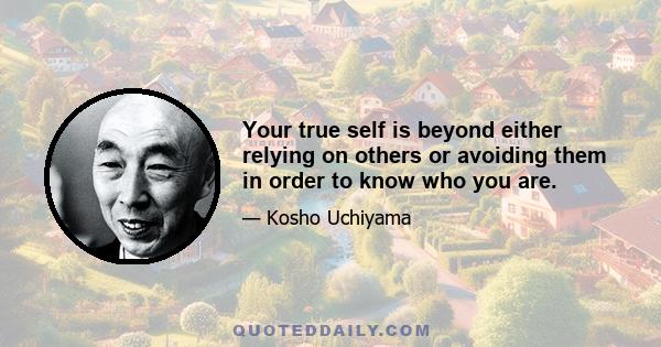 Your true self is beyond either relying on others or avoiding them in order to know who you are.