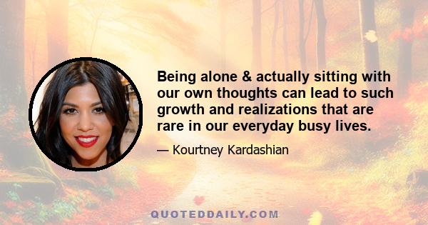 Being alone & actually sitting with our own thoughts can lead to such growth and realizations that are rare in our everyday busy lives.