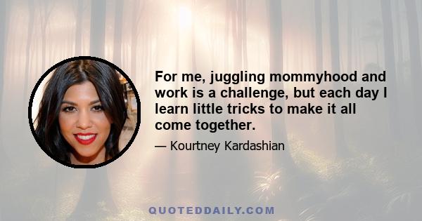 For me, juggling mommyhood and work is a challenge, but each day I learn little tricks to make it all come together.