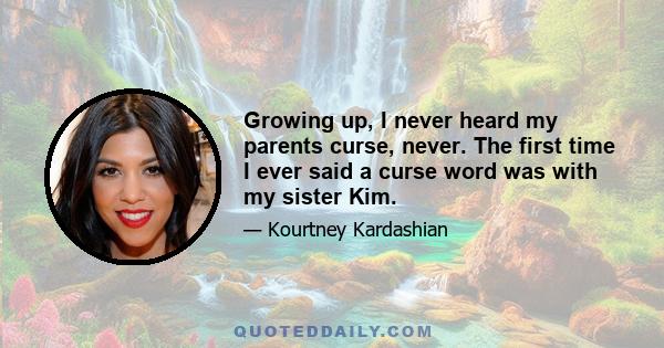 Growing up, I never heard my parents curse, never. The first time I ever said a curse word was with my sister Kim.