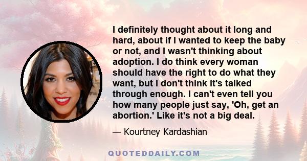 I definitely thought about it long and hard, about if I wanted to keep the baby or not, and I wasn't thinking about adoption. I do think every woman should have the right to do what they want, but I don't think it's