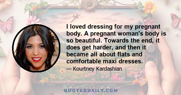 I loved dressing for my pregnant body. A pregnant woman's body is so beautiful. Towards the end, it does get harder, and then it became all about flats and comfortable maxi dresses.