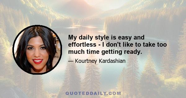 My daily style is easy and effortless - I don't like to take too much time getting ready.