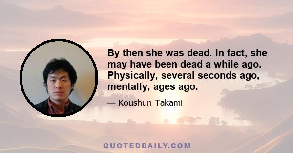 By then she was dead. In fact, she may have been dead a while ago. Physically, several seconds ago, mentally, ages ago.