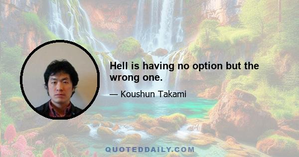 Hell is having no option but the wrong one.