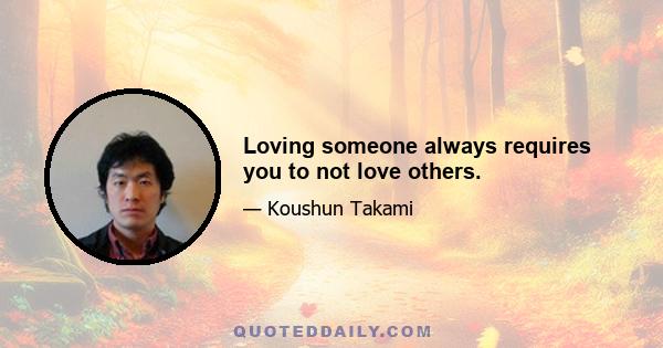 Loving someone always requires you to not love others.