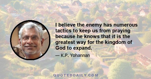 I believe the enemy has numerous tactics to keep us from praying because he knows that it is the greatest way for the kingdom of God to expand.