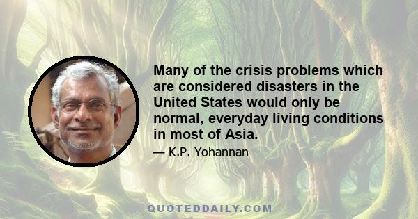 Many of the crisis problems which are considered disasters in the United States would only be normal, everyday living conditions in most of Asia.