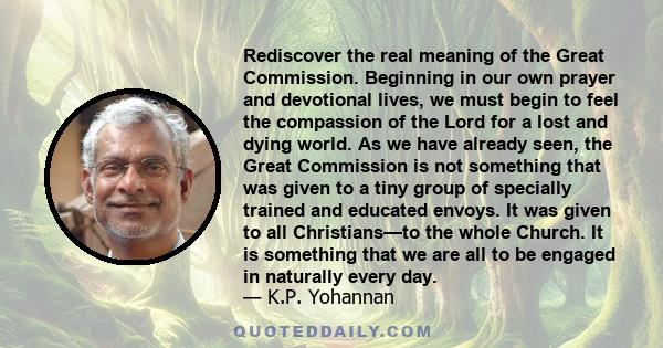 Rediscover the real meaning of the Great Commission. Beginning in our own prayer and devotional lives, we must begin to feel the compassion of the Lord for a lost and dying world. As we have already seen, the Great