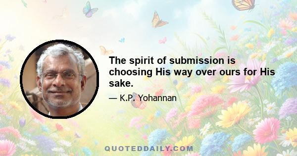 The spirit of submission is choosing His way over ours for His sake.