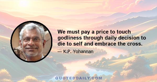 We must pay a price to touch godliness through daily decision to die to self and embrace the cross.