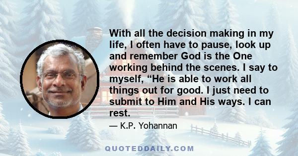 With all the decision making in my life, I often have to pause, look up and remember God is the One working behind the scenes. I say to myself, “He is able to work all things out for good. I just need to submit to Him