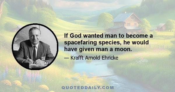 If God wanted man to become a spacefaring species, he would have given man a moon.