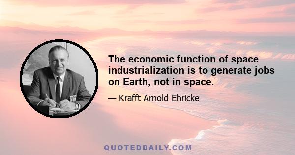 The economic function of space industrialization is to generate jobs on Earth, not in space.