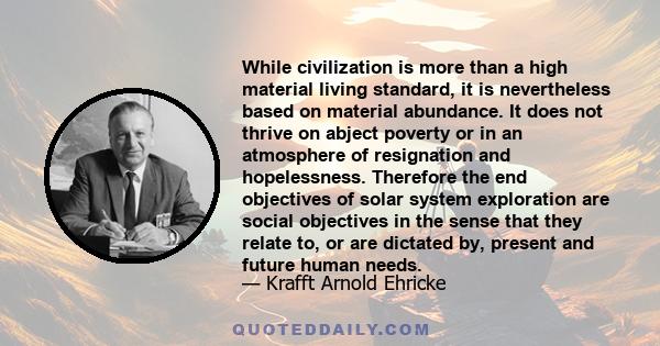 While civilization is more than a high material living standard, it is nevertheless based on material abundance. It does not thrive on abject poverty or in an atmosphere of resignation and hopelessness. Therefore the