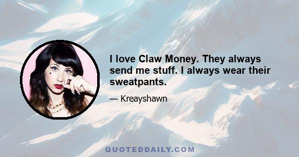 I love Claw Money. They always send me stuff. I always wear their sweatpants.