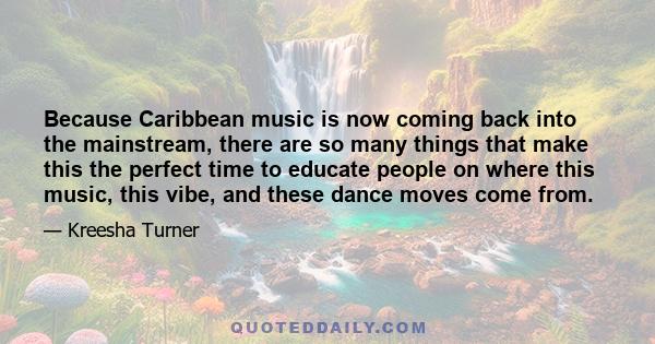 Because Caribbean music is now coming back into the mainstream, there are so many things that make this the perfect time to educate people on where this music, this vibe, and these dance moves come from.