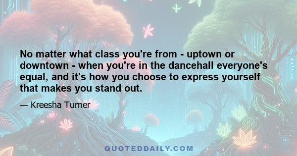 No matter what class you're from - uptown or downtown - when you're in the dancehall everyone's equal, and it's how you choose to express yourself that makes you stand out.