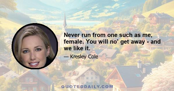 Never run from one such as me, female. You will no’ get away - and we like it.