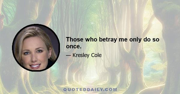 Those who betray me only do so once.