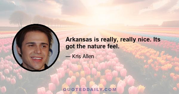 Arkansas is really, really nice. Its got the nature feel.