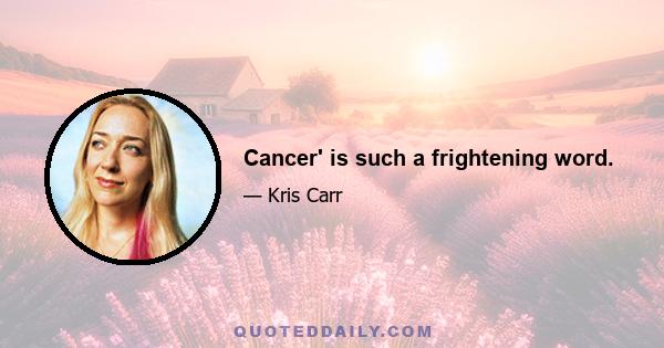 Cancer' is such a frightening word.