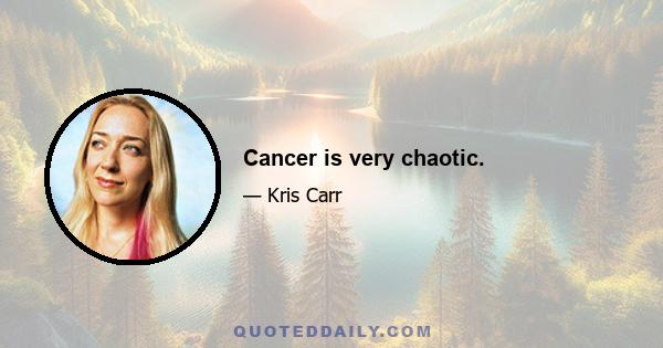 Cancer is very chaotic.