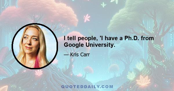 I tell people, 'I have a Ph.D. from Google University.