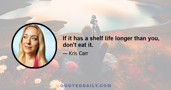 If it has a shelf life longer than you, don't eat it.