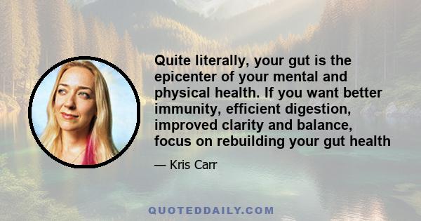 Quite literally, your gut is the epicenter of your mental and physical health. If you want better immunity, efficient digestion, improved clarity and balance, focus on rebuilding your gut health