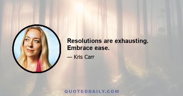 Resolutions are exhausting. Embrace ease.