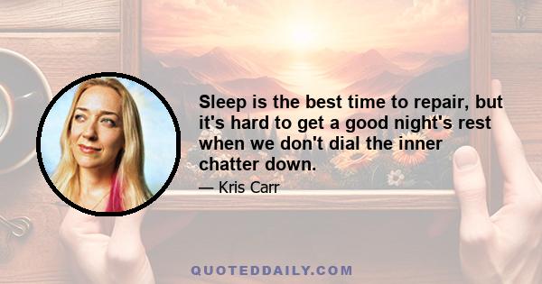 Sleep is the best time to repair, but it's hard to get a good night's rest when we don't dial the inner chatter down.