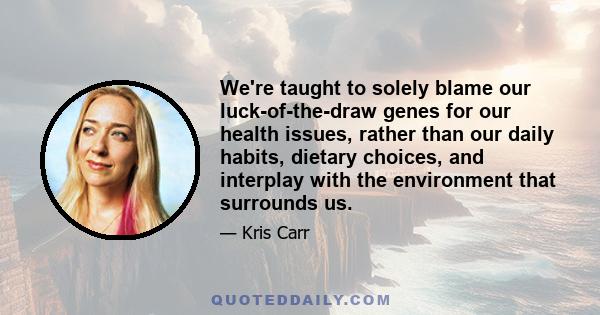 We're taught to solely blame our luck-of-the-draw genes for our health issues, rather than our daily habits, dietary choices, and interplay with the environment that surrounds us.