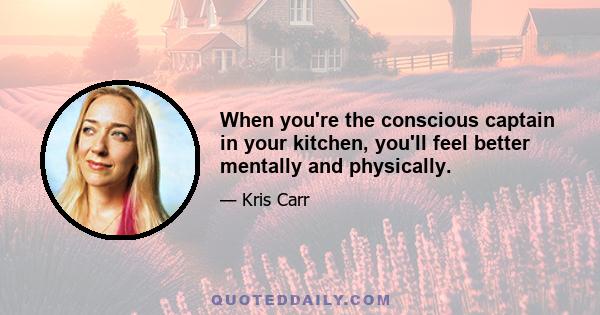 When you're the conscious captain in your kitchen, you'll feel better mentally and physically.