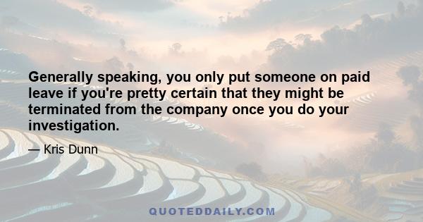 Generally speaking, you only put someone on paid leave if you're pretty certain that they might be terminated from the company once you do your investigation.