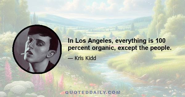 In Los Angeles, everything is 100 percent organic, except the people.