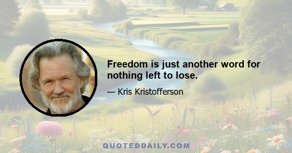 Freedom is just another word for nothing left to lose.