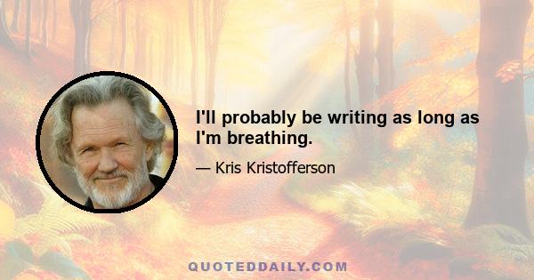 I'll probably be writing as long as I'm breathing.