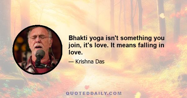 Bhakti yoga isn't something you join, it's love. It means falling in love.