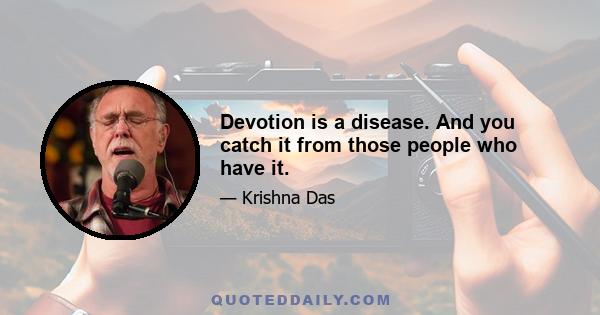 Devotion is a disease. And you catch it from those people who have it.