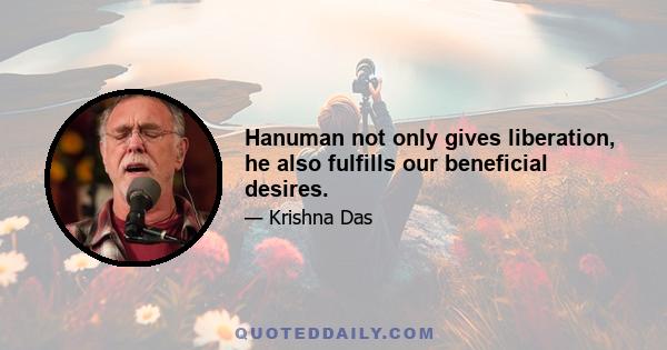 Hanuman not only gives liberation, he also fulfills our beneficial desires.