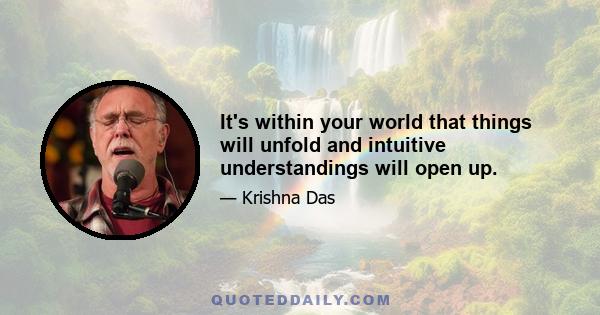 It's within your world that things will unfold and intuitive understandings will open up.