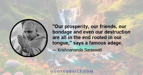 Our prosperity, our friends, our bondage and even our destruction are all in the end rooted in our tongue, says a famous adage.