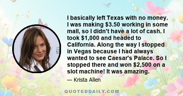 I basically left Texas with no money. I was making $3.50 working in some mall, so I didn't have a lot of cash. I took $1,000 and headed to California. Along the way I stopped in Vegas because I had always wanted to see